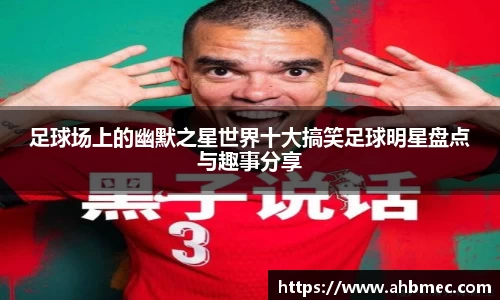 足球场上的幽默之星世界十大搞笑足球明星盘点与趣事分享