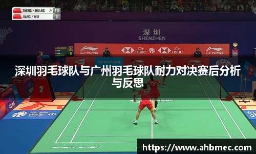深圳羽毛球队与广州羽毛球队耐力对决赛后分析与反思